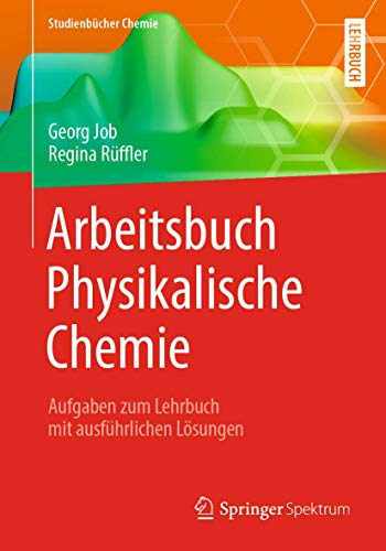 Arbeitsbuch Physikalische Chemie: Aufgaben zum Lehrbuch mit ausführlichen Lösungen (Studienbücher Chemie) von Springer Spektrum